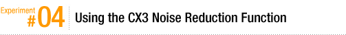Experiment #04: Using the CX3 Noise Reduction Function
