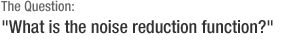 The Question: What is the noise reduction function?