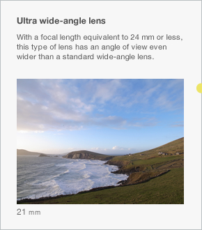 Ultra wide-angle lens With a focal length equivalent to 24 mm or less, this type of lens has an angle of view even wider than a standard wide-angle lens.