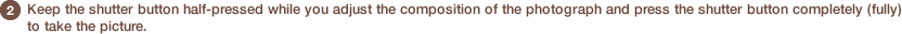 2 Keep the shutter button half-pressed while you adjust the composition of the photograph and press the shutter button completely (fully) to take the picture.