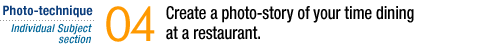Photo-technique [Individual Subject section]  Create a photo-story of your time dining at a restaurant. .