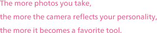 The more photos you take, the more the camera reflects your personality, the more it becomes a favorite tool.