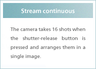 Stream continuous The camera takes 16 shots when the shutter-release button is pressed and arranges them in a single image. 