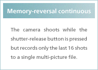 Memory-reversal continuous The camera shoots while the shutter-release button is pressed but records only the last 16 shots to a single multi-picture file.