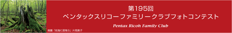 第195回　ペンタックスリコーファミリークラブフォトコンテスト 受賞作品