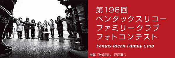 第196回　ペンタックスリコーファミリークラブフォトコンテスト 受賞作品