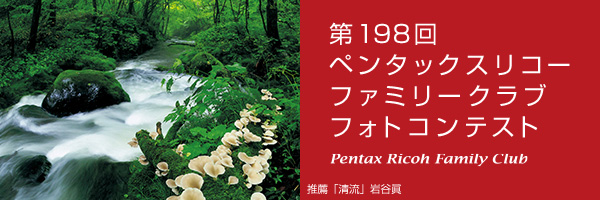 第198回　ペンタッ クスリコーファミリークラブフォトコンテスト 受賞作品