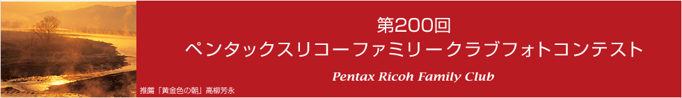 第200回　ペンタックスリコーファミリークラブフォトコンテスト 受賞作品