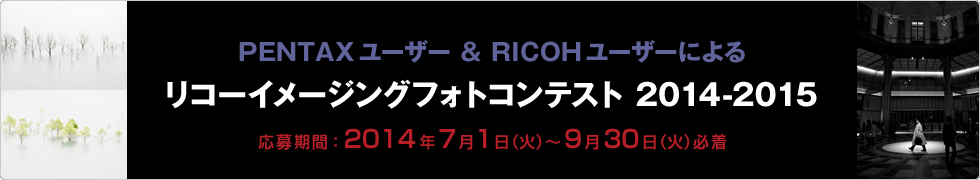 PENTAX ユーザー & RICOH ユーザーによる リコーイメージングフォトコンテスト2014-2015 応募期間：2014年7月1日（火）〜9月30日（火）必着