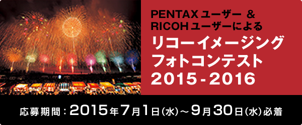 PENTAX ユーザー & RICOH ユーザーによる リコーイメージングフォトコンテスト2015-2016 応募期間：2015年7月1日（火）〜9月30日（水）必着