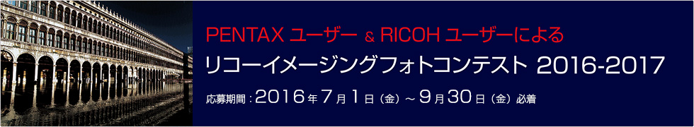 PENTAX ユーザー & RICOH ユーザーによる リコーイメージングフォトコンテスト2016-2017 応募期間：2015年7月1日（水）〜9月30日（水）必着