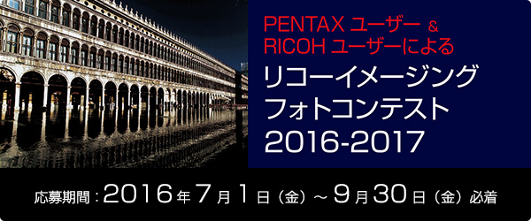 PENTAX ユーザー & RICOH ユーザーによる リコーイメージングフォトコンテスト2016-2017 応募期間：2015年7月1日（火）〜9月30日（水）必着