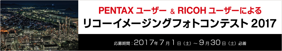 PENTAX ユーザー & RICOH ユーザーによる リコーイメージングフォトコンテスト2017 応募期間：2017年7月1日（水）〜9月30日（水）必着