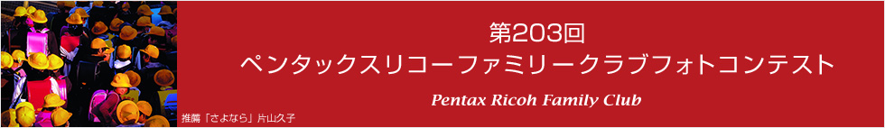第203回　ペンタックスリコーファミリークラブフォトコンテスト 受賞作品
