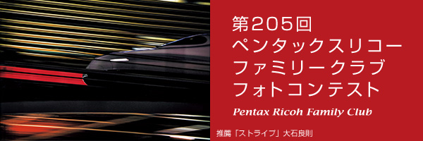 第205回　ペンタッ クスリコーファミリークラブフォトコンテスト 受賞作品