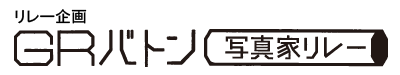 リレー企画 「GRバトン 写真家リレー」