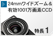 24mmワイドズーム＆ 有効1001万画素CCD