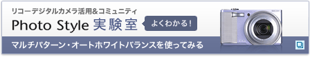 リコーデジタルカメラ活用&コミュニティPhoto Style実験室　マルチパターン・オートホワイトバランスを使ってみる