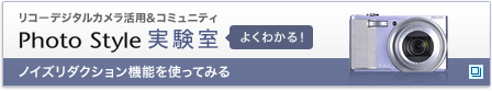 リコーデジタルカメラ活用&コミュニティPhoto Style実験室　ノイズリダクション機能を使ってみる