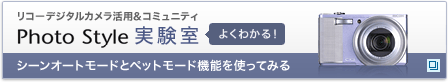 リコーデジタルカメラ活用&コミュニティPhoto Style実験室　シーンオートモードとペットモード機能を使ってみる