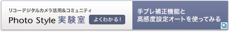 リコーデジタルカメラ活用&コミュニティPhoto Style実験室　手ブレ補正機能と高感度設定オートを使ってみる
