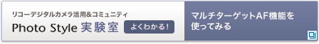 リコーデジタルカメラ活用&コミュニティPhoto Style実験室　マルチターゲットAF機能を使ってみる