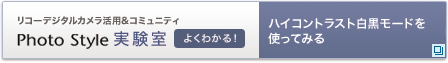 リコーデジタルカメラ活用&コミュニティPhoto Style実験室　ハイコントラスト白黒モードを使ってみる