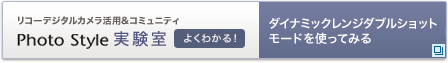 リコーデジタルカメラ活用&コミュニティPhoto Style実験室　ダイナミックレンジダブルショットモードを使ってみる