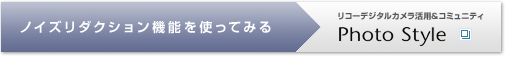 リコーデジタルカメラ活用&コミュニティPhoto Style　ノイズリダクション機能を使ってみる