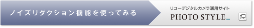 リコーデジタルカメラ活用&コミュニティPhoto Style　ノイズリダクション機能を使ってみる