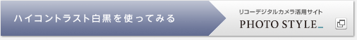 リコーデジタルカメラ活用&コミュニティPhoto Style　ハイコントラスト白黒を使ってみる