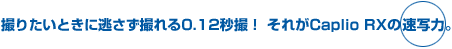 撮りたいときに逃さず撮れる0.12 秒撮！それがCaplio RX の速写力。