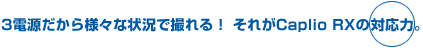 3電源だから様々な状況で撮れる！それがCaplio RX の対応力。
