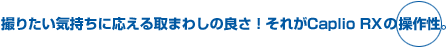 撮りたい気持ちに応える取まわしの良さ！それがCaplio RX の操作性。