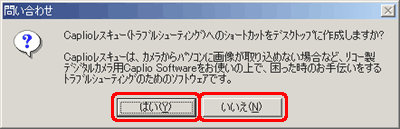 "Caplio レスキュー (トラブルシューティング) へのショートカットをデスクトップに作成しますか ?" というメッセージが表示されたら、[はい] または [いいえ] をクリックします