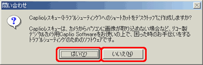 "Caplio レスキュー(トラブルシューティング)へのショートカットをデスクトップに作成しますか?" というメッセージが表示されたら、[はい] または [いいえ] をクリックします