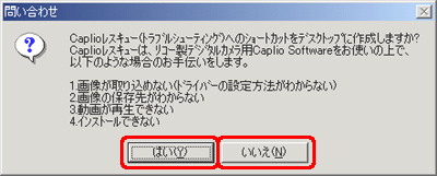 "Caplioレスキュー(トラブルシューティング)へのショートカットをデスクトップに作成しますか?・・・" という旨のメッセージが表示されたら、[はい] または [いいえ] をクリックします