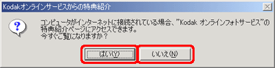 "コンピュータがインターネットに接続されている場合、"Kodak オンラインフォトサービス"の特典紹介ページにアクセスできます。今すぐご覧になりますか？" というメッセージが表示されたら、[はい] または [いいえ] をクリックします
