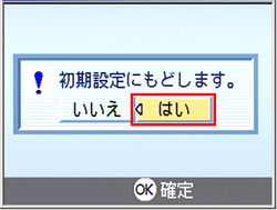 "初期設定にもどします。" というメッセージが表示されたら、[＜] または [＞] ボタンを押し、[はい] を選択します