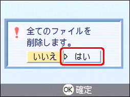 "全てのファイルを削除します。" というメッセージが表示されたら、[＞] ボタンを押し、[はい] を選択します