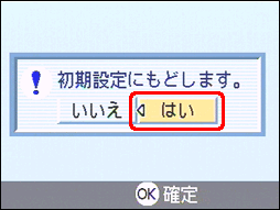 "初期設定にもどします。" というメッセージが表示されたら、[＜] または [＞] ボタンを押し、[はい] を選択します