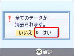 "全てのデータが消去されます。" というメッセージが表示されたら、[＞] ボタンを押し、[はい] を選択します