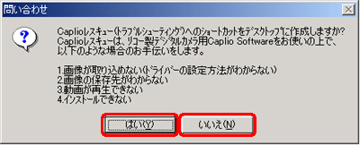 "Caplio レスキュー(トラブルシューティング)へのショートカットをデスクトップに作成しますか?" というメッセージが表示されたら、[はい] または [いいえ] をクリックします