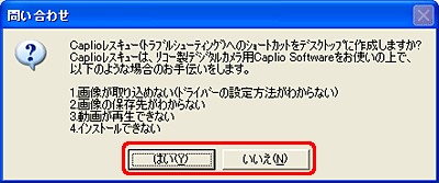 "Caplioレスキュー(トラブルシューティング)へのショートカットをデスクトップに作成しますか?・・・" という旨のメッセージが表示されたら、[はい] または [いいえ] をクリックします