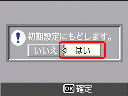 "初期値にもどします。" というメッセージが表示されたら [はい] が選択されていることを確認して、[MENU/OK] ボタンを押します