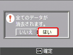 "全てのデータが消去されます。" というメッセージが表示されたら、[＞] ボタンを押し、[はい] を選択します