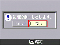 "初期値にもどします。" というメッセージが表示されたら [はい] が選択されていることを確認して、[MENU/OK] ボタンを押します
