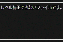 レベル補正できないファイルを選択している場合は、エラーメッセージが表示されて再生設定メニューに戻ります