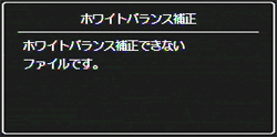 ホワイトバランス補正できないファイルを選択している場合は、エラーメッセージが表示されて再生設定メニューに戻ります