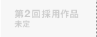第2回採用作品 未定